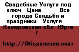 Свадебные Услуги под ключ › Цена ­ 500 - Все города Свадьба и праздники » Услуги   . Кемеровская обл.,Юрга г.